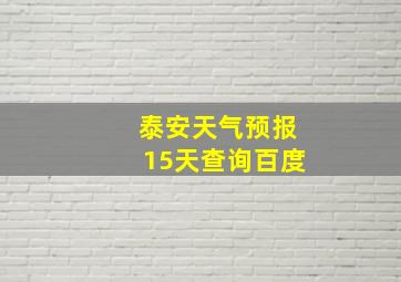 泰安天气预报15天查询百度