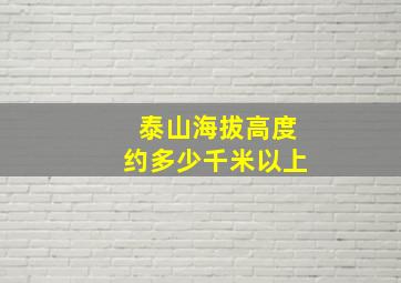 泰山海拔高度约多少千米以上