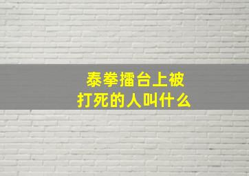 泰拳擂台上被打死的人叫什么