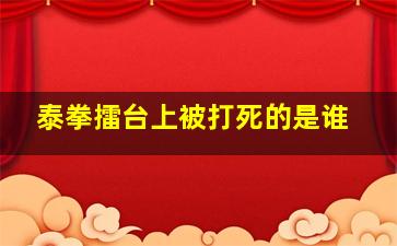 泰拳擂台上被打死的是谁