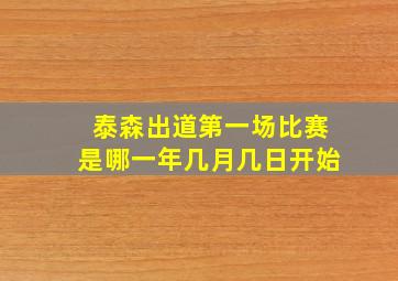 泰森出道第一场比赛是哪一年几月几日开始