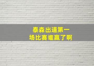 泰森出道第一场比赛谁赢了啊