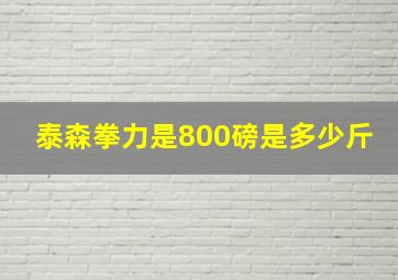 泰森拳力是800磅是多少斤