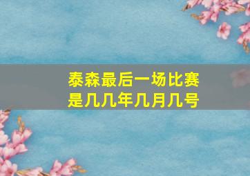 泰森最后一场比赛是几几年几月几号