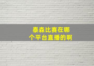 泰森比赛在哪个平台直播的啊