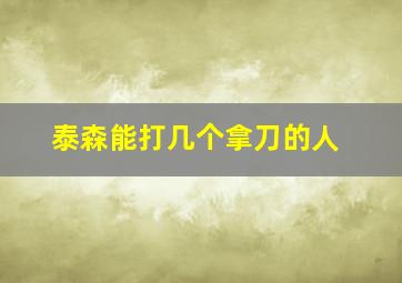 泰森能打几个拿刀的人