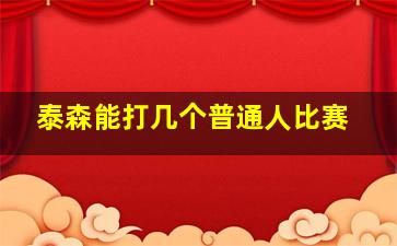 泰森能打几个普通人比赛