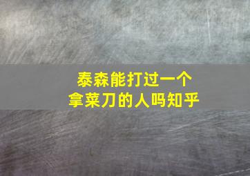 泰森能打过一个拿菜刀的人吗知乎