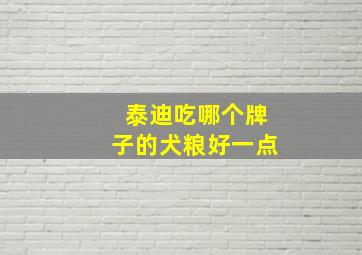 泰迪吃哪个牌子的犬粮好一点