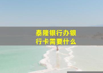 泰隆银行办银行卡需要什么