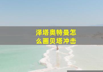 泽塔奥特曼怎么画贝塔冲击