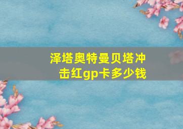 泽塔奥特曼贝塔冲击红gp卡多少钱