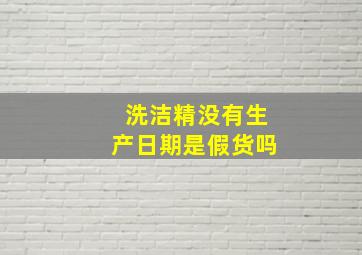 洗洁精没有生产日期是假货吗