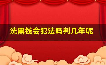 洗黑钱会犯法吗判几年呢