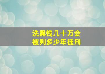 洗黑钱几十万会被判多少年徒刑