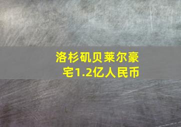 洛杉矶贝莱尔豪宅1.2亿人民币