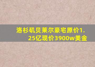 洛杉矶贝莱尔豪宅原价1.25亿现价3900w美金