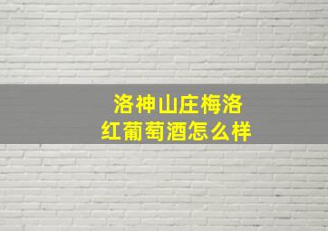 洛神山庄梅洛红葡萄酒怎么样