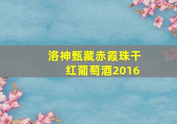 洛神甄藏赤霞珠干红葡萄酒2016