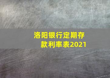 洛阳银行定期存款利率表2021