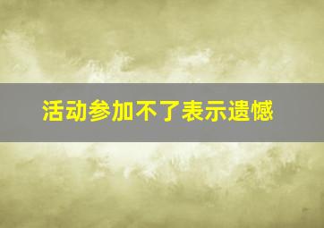 活动参加不了表示遗憾