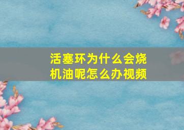 活塞环为什么会烧机油呢怎么办视频