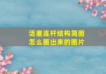 活塞连杆结构简图怎么画出来的图片