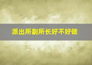 派出所副所长好不好做