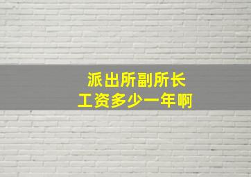 派出所副所长工资多少一年啊