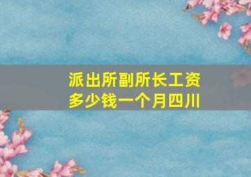 派出所副所长工资多少钱一个月四川