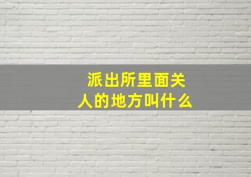 派出所里面关人的地方叫什么