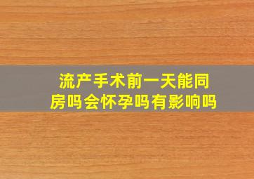 流产手术前一天能同房吗会怀孕吗有影响吗