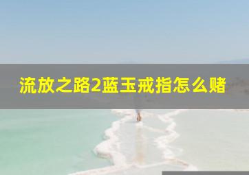 流放之路2蓝玉戒指怎么赌