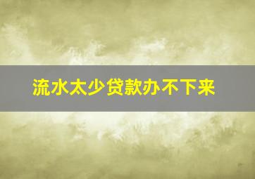 流水太少贷款办不下来