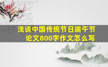 浅谈中国传统节日端午节论文800字作文怎么写