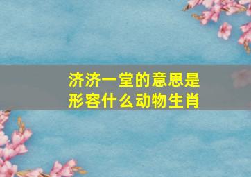 济济一堂的意思是形容什么动物生肖