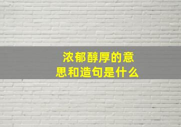 浓郁醇厚的意思和造句是什么