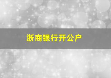 浙商银行开公户