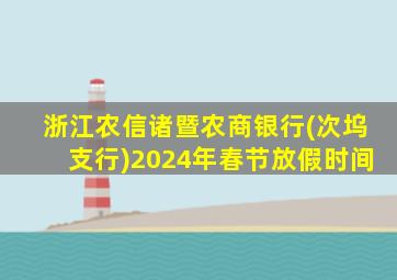 浙江农信诸暨农商银行(次坞支行)2024年春节放假时间