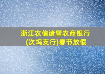 浙江农信诸暨农商银行(次坞支行)春节放假