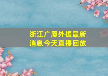 浙江广厦外援最新消息今天直播回放