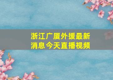 浙江广厦外援最新消息今天直播视频