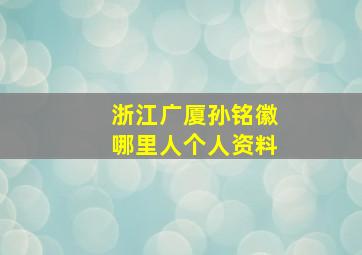 浙江广厦孙铭徽哪里人个人资料