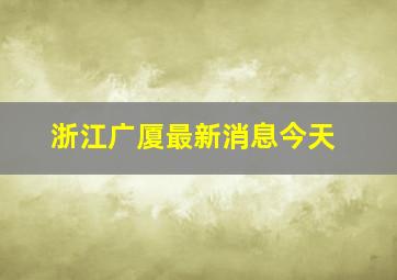 浙江广厦最新消息今天