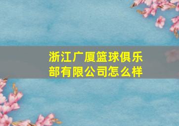 浙江广厦篮球俱乐部有限公司怎么样