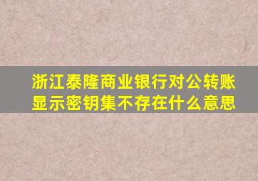 浙江泰隆商业银行对公转账显示密钥集不存在什么意思