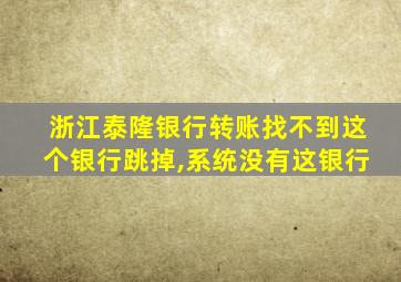 浙江泰隆银行转账找不到这个银行跳掉,系统没有这银行