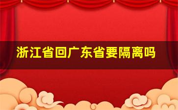 浙江省回广东省要隔离吗