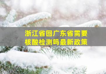 浙江省回广东省需要核酸检测吗最新政策