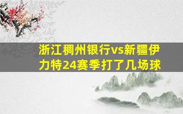 浙江稠州银行vs新疆伊力特24赛季打了几场球